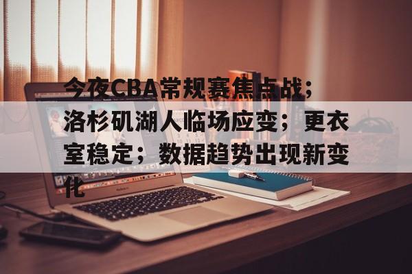 今夜CBA常规赛焦点战；洛杉矶湖人临场应变；更衣室稳定；数据趋势出现新变化的简单介绍